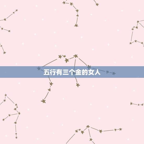 五行有三个金的女人,五行金多的女人命硬吗 五行有三个金的女人,五行金多的女人命硬吗