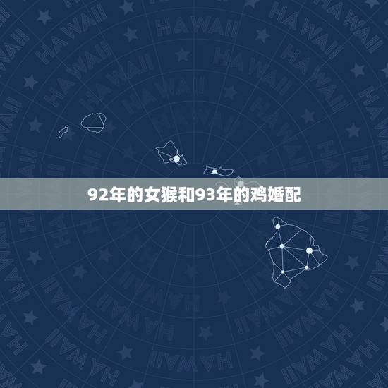 92年的女猴和93年的鸡婚配,92年的女猴和能和93年的鸡在一起么 92年的女猴和93年的鸡婚配,92年的女猴和能和93年的鸡在一起么
