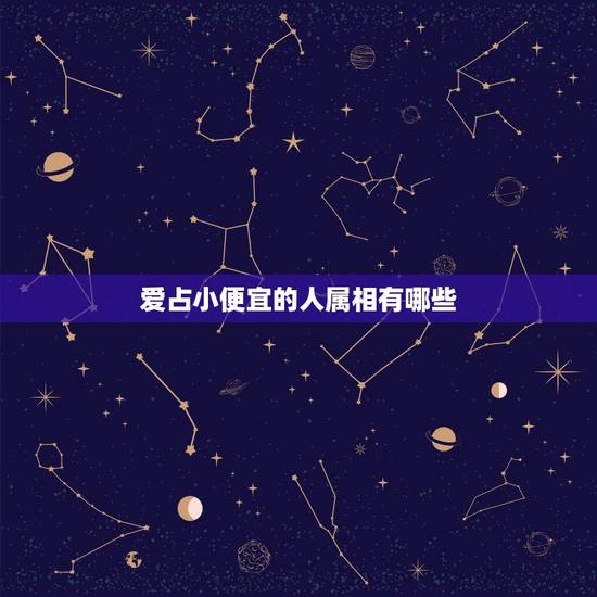 爱占小便宜的人属相有哪些，十二生肖哪个最贪小便宜