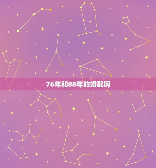 76年和88年的婚配吗，1976年属龙男和1988年属龙女相配吗