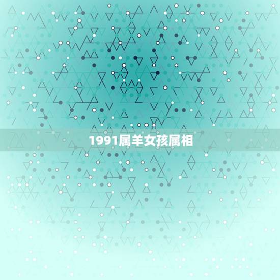 1991属羊女孩属相，1991年属羊的女人和什么属相最配