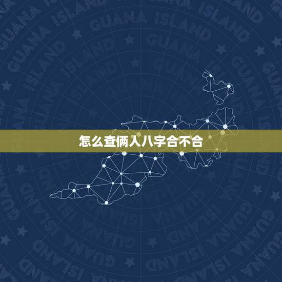 怎么查俩人八字合不合，免费查两个人生辰八字合不合