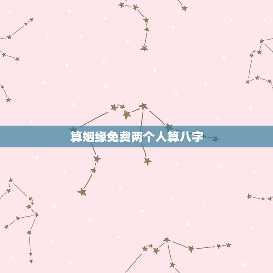 算姻缘免费两个人算八字,免费算两个人命婚姻 算姻缘免费两个人算八字,免费算两个人命婚姻