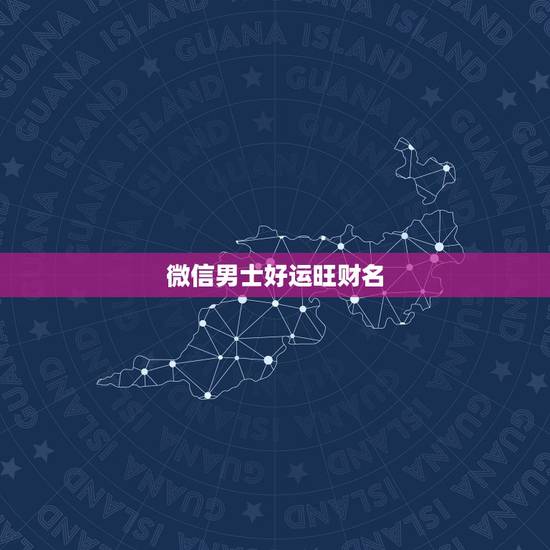 微信男士好运旺财名，男人一生好运微信名字
