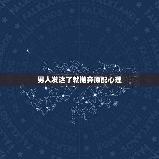 男人发达了就抛弃原配心理,男人为什么有钱后容易抛弃糟糠之妻 男人发达了就抛弃原配心理,男人为什么有钱后容易抛弃糟糠之妻