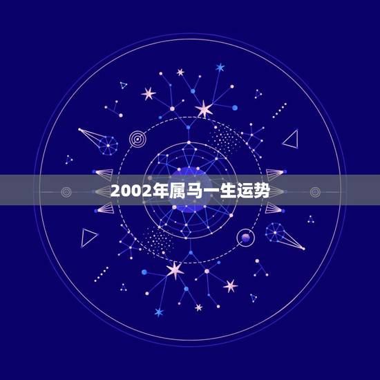 2002年属马一生运势,2002年属马的运势和财运 2002年属马一生运势,2002年属马的运势和财运