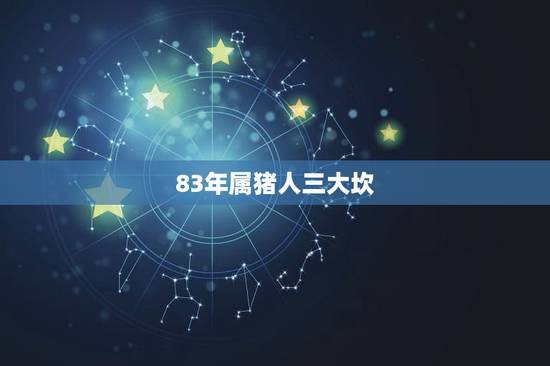 83年属猪人三大坎，83年属猪女人桃花运