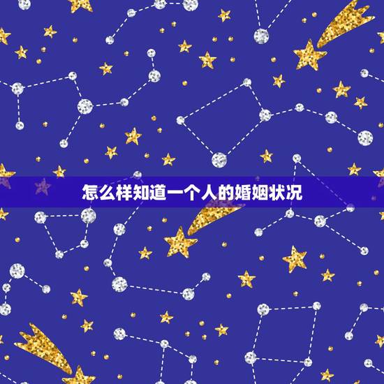 怎么样知道一个人的婚姻状况，怎样查一个人的婚姻状况