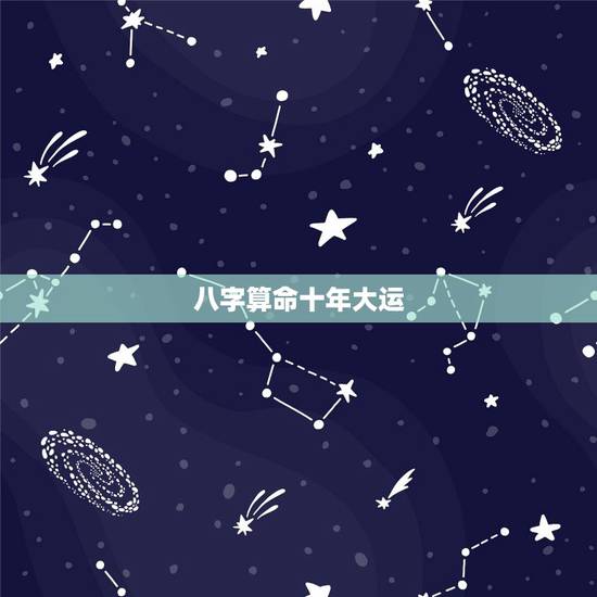 八字算命十年大运,八字算命2022 年运势 八字算命十年大运,八字算命2022 年运势