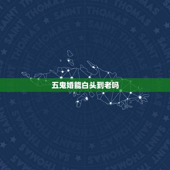 五鬼婚能白头到老吗，五鬼婚的婚姻会怎样