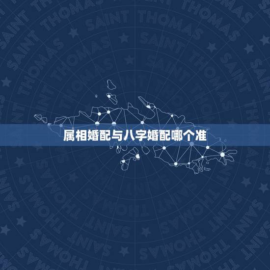 属相婚配与八字婚配哪个准,属相合婚准还是八字合婚准 属相婚配与八字婚配哪个准,属相合婚准还是八字合婚准