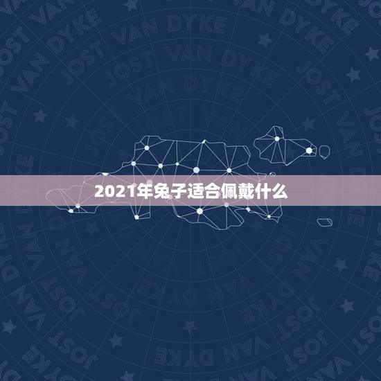 2021年兔子适合佩戴什么,2021属兔的幸运色 2021年兔子适合佩戴什么,2021属兔的幸运色