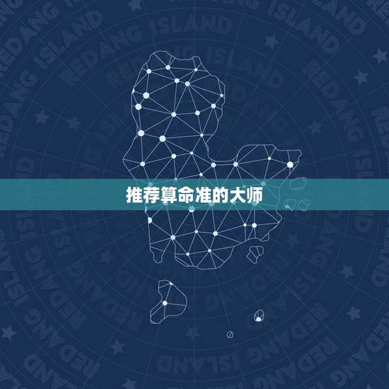 推荐算命准的大师，算命的大师有推荐吗？