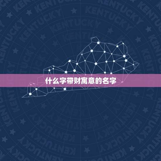 什么字带财寓意的名字,叫什么名字带财 什么字带财寓意的名字,叫什么名字带财