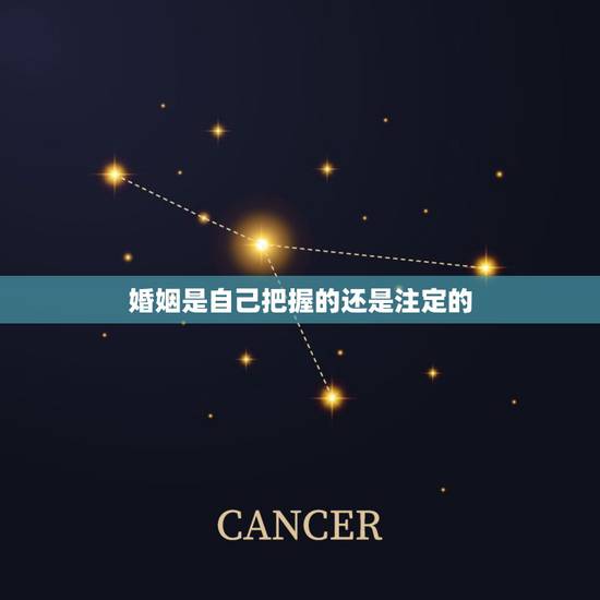 婚姻是自己把握的还是注定的,人的命运和婚姻真的是天注定吗? 婚姻是自己把握的还是注定的,人的命运和婚姻真的是天注定吗?