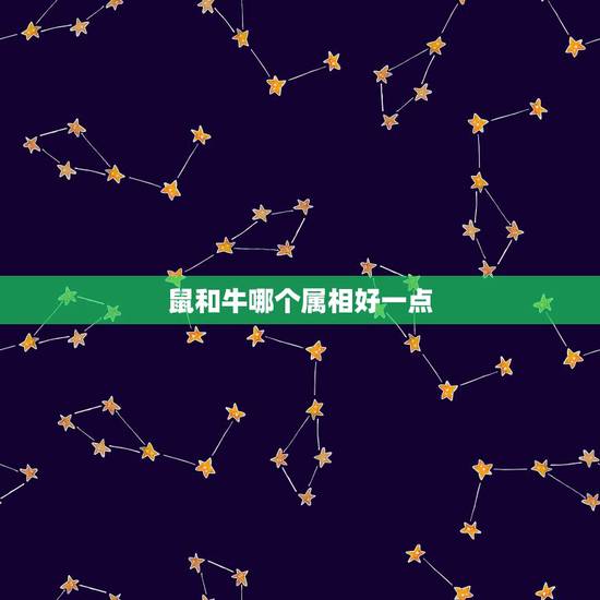 鼠和牛哪个属相好一点,属牛和什么属相最配_与牛最投缘的是鼠,其次就是属 鼠和牛哪个属相好一点,属牛和什么属相最配_与牛最投缘的是鼠,其次就是属