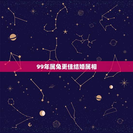 99年属兔更佳结婚属相，1999年属兔几月出生好