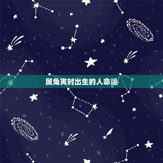 属兔寅时出生的人命运,兔子寅时出生的女孩命运 属兔寅时出生的人命运,兔子寅时出生的女孩命运