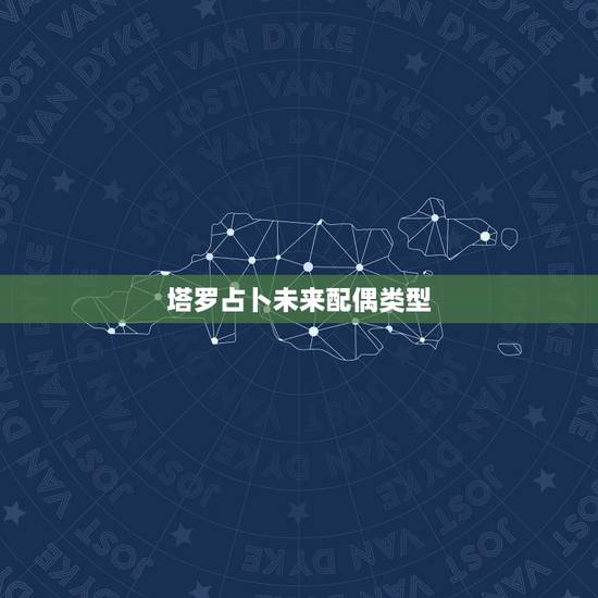 塔罗占卜未来配偶类型,塔罗占卜预测你未来的婚姻状况是怎样 塔罗占卜未来配偶类型,塔罗占卜预测你未来的婚姻状况是怎样