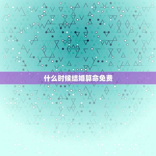 什么时候结婚算命免费,周易免费算命婚姻 求大师算下看我们什么时候结婚, 什么时候结婚算命免费,周易免费算命婚姻 求大师算下看我们什么时候结婚,
