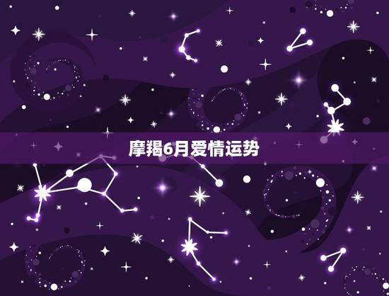 摩羯6月爱情运势,射手座男和摩羯女的爱情运势 摩羯6月爱情运势,射手座男和摩羯女的爱情运势