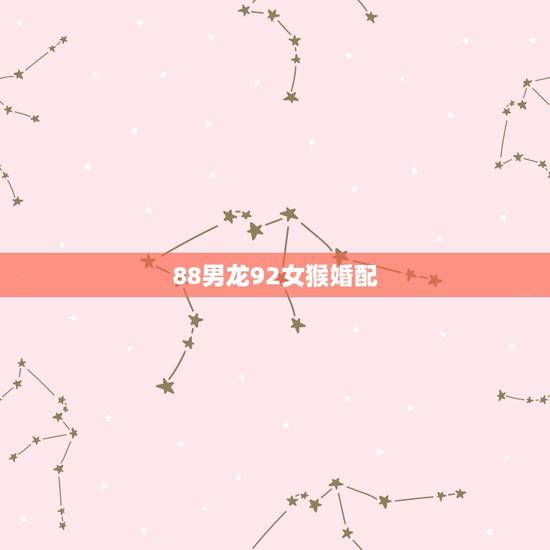 88男龙92女猴婚配，有没有88男龙92女猴结婚的，过得怎样