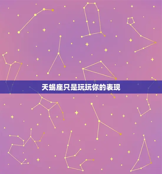 天蝎座只是玩玩你的表现 天蝎座只是玩玩你的表现
