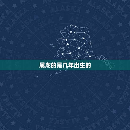 属虎的是几年出生的,属虎的是哪年出生的 属虎的是几年出生的,属虎的是哪年出生的