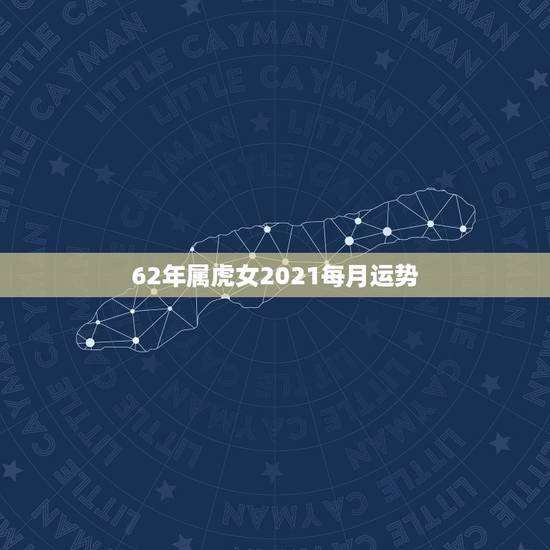 62年属虎女2021每月运势,62年属虎2021年运势及运程 62年属虎女2021每月运势,62年属虎2021年运势及运程