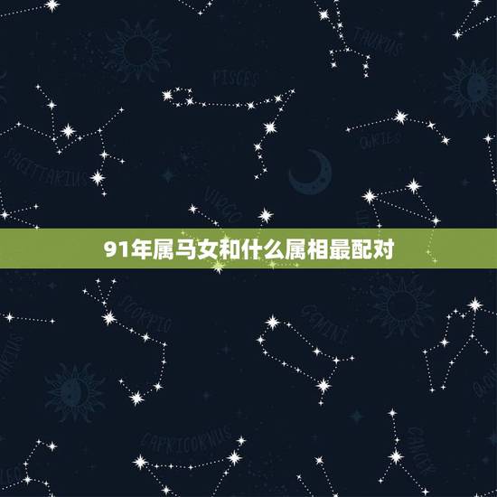 91年属马女和什么属相最配对,91年女属什么生肖和90年属马,配不? 91年属马女和什么属相最配对,91年女属什么生肖和90年属马,配不?