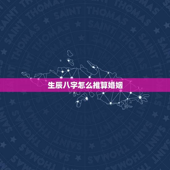 生辰八字怎么推算婚姻，怎样算生辰八字 婚姻