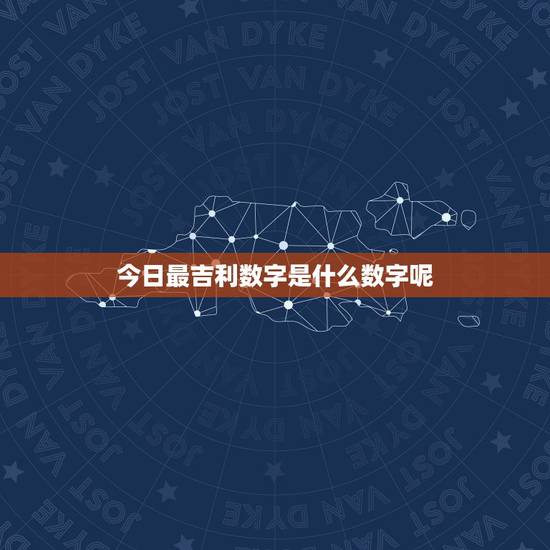 今日最吉利数字是什么数字呢 今日最吉利数字是什么数字呢