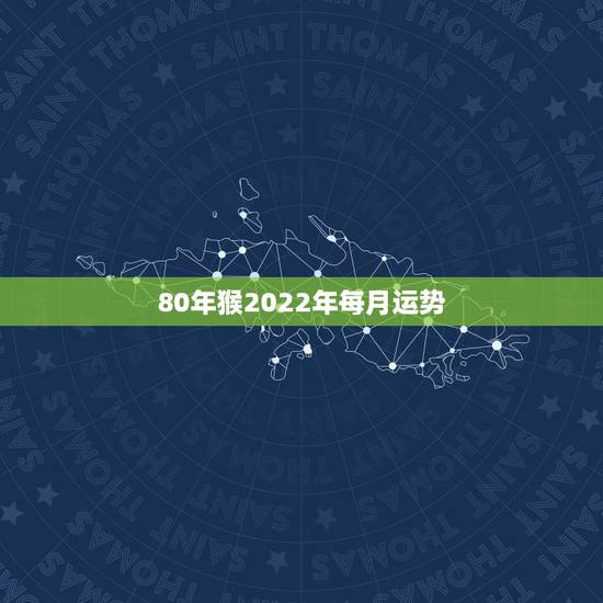 80年猴2022年每月运势,2022年生肖女猴运势 80年猴2022年每月运势,2022年生肖女猴运势