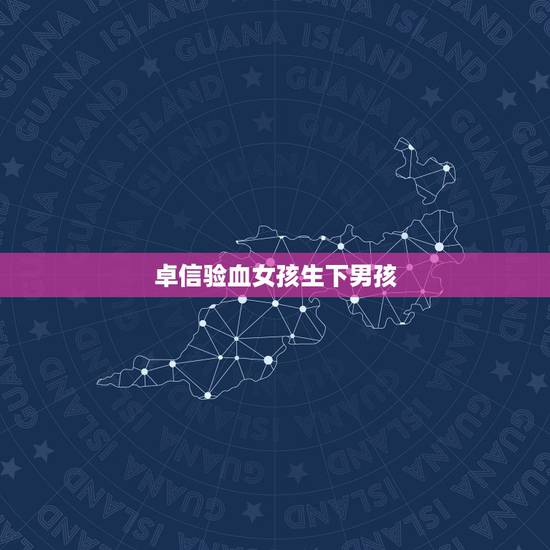 卓信验血女孩生下男孩，验血女孩竟然生男孩
