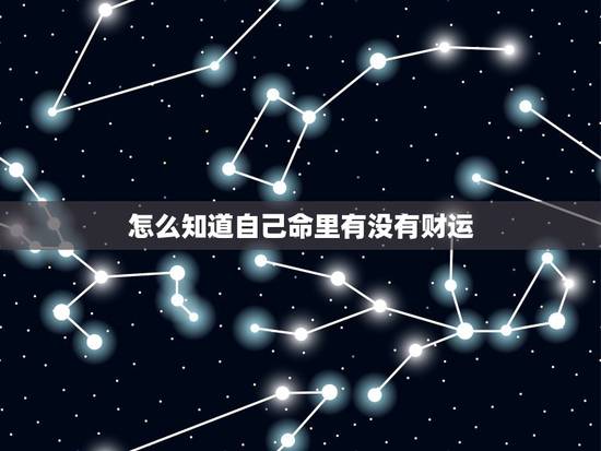 怎么知道自己命里有没有财运 命里有财什么时候发财 怎么知道自己命里有没有财运 命里有财什么时候发财