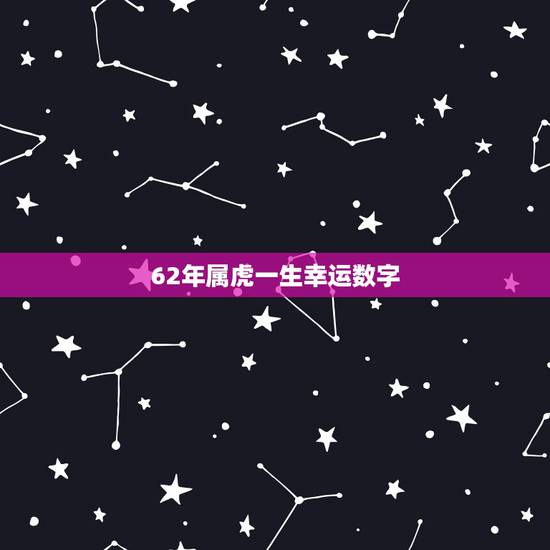 62年属虎一生幸运数字，62年出生属虎的女性幸运数字是几？
