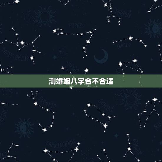 测婚姻八字合不合适,测八字姻缘合不合适 测婚姻八字合不合适,测八字姻缘合不合适