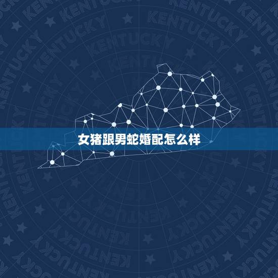 女猪跟男蛇婚配怎么样,男蛇和女猪相配吗 女猪跟男蛇婚配怎么样,男蛇和女猪相配吗