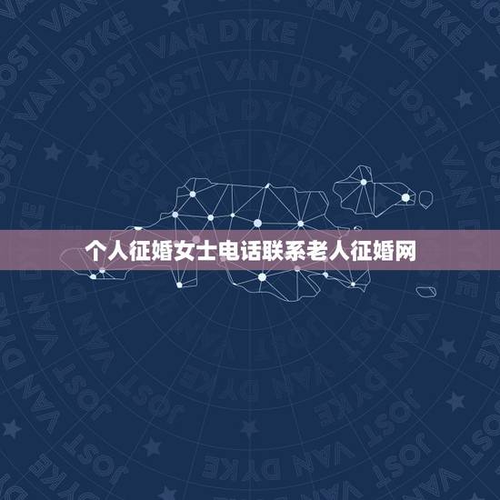 个人征婚女士电话联系老人征婚网,中老年人征婚到那里找? 个人征婚女士电话联系老人征婚网,中老年人征婚到那里找?