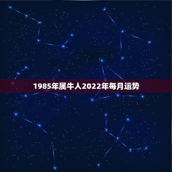 1985年属牛人2022年每月运势,1985年属牛2021年下半年运势 1985年属牛人2022年每月运势,1985年属牛2021年下半年运势