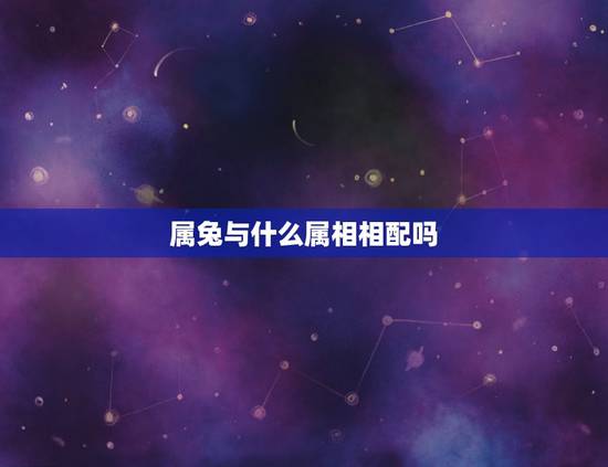 属兔与什么属相相配吗，什么属相和属兔的相配