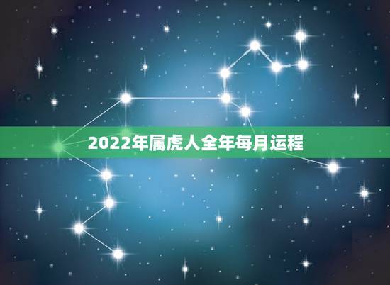 2022年属虎人全年每月运程,2022年运势12生肖运势详解 2022年属虎人全年每月运程,2022年运势12生肖运势详解