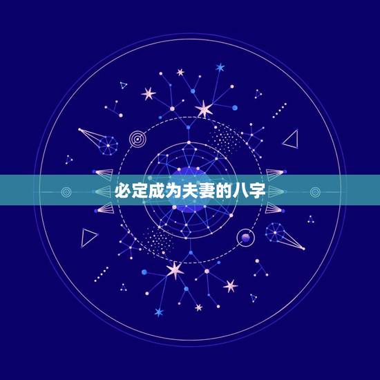必定成为夫妻的八字,如何通过八字看一对男女是否成为夫妻 必定成为夫妻的八字,如何通过八字看一对男女是否成为夫妻