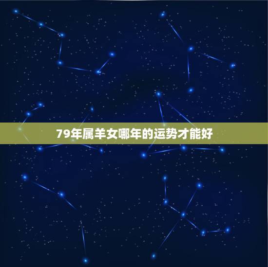 79年属羊女哪年的运势才能好，1979年属羊的人那一年运势最好