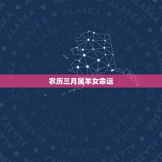 农历三月属羊女命运,属羊人生辰吉日 农历三月属羊女命运,属羊人生辰吉日