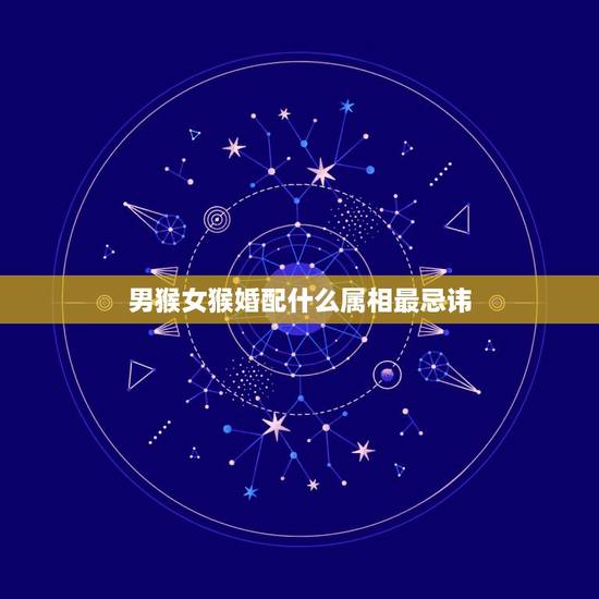 男猴女猴婚配什么属相最忌讳，生肖猴和什么属相相克