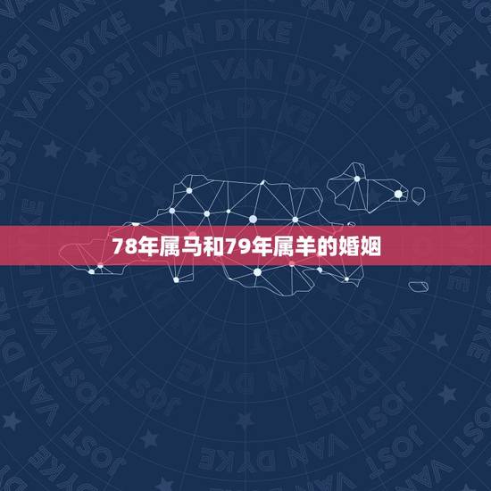 78年属马和79年属羊的婚姻,79男羊和78女马婚姻状况 78年属马和79年属羊的婚姻,79男羊和78女马婚姻状况