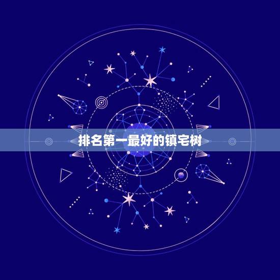 排名第一最好的镇宅树,镇宅的树用什么比较好 排名第一最好的镇宅树,镇宅的树用什么比较好