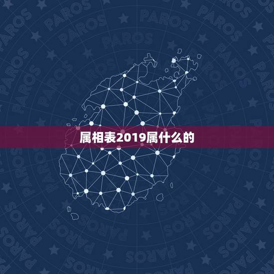 属相表2019属什么的,2019年属什么生肖? 属相表2019属什么的,2019年属什么生肖?
