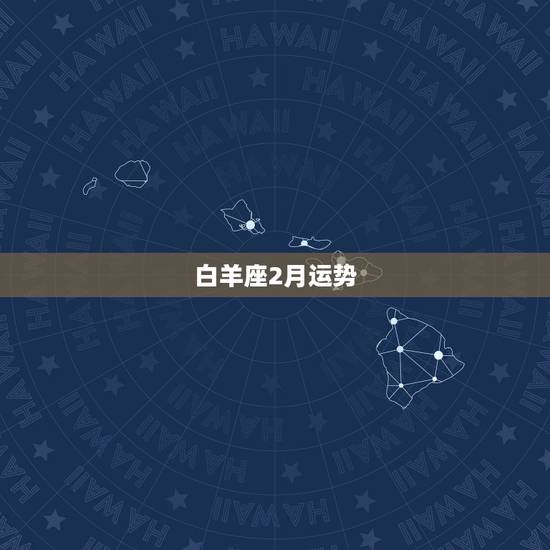 白羊座2月运势,有谁知道白羊座今年的爱情运势? 白羊座2月运势,有谁知道白羊座今年的爱情运势?